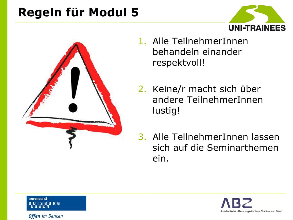 Regeln für Modul 5 Alle TeilnehmerInnen behandeln einander respektvoll! Keine/r macht sich über andere TeilnehmerInnen lustig!