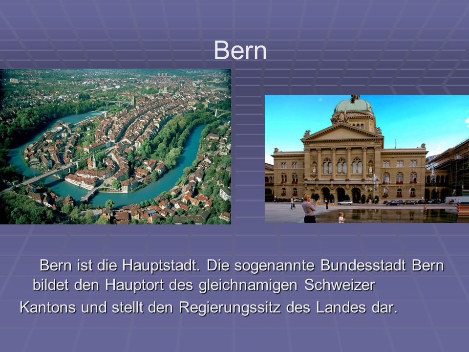 Bern Bern ist die Hauptstadt. Die sogenannte Bundesstadt Bern bildet den Hauptort des gleichnamigen Schweizer.