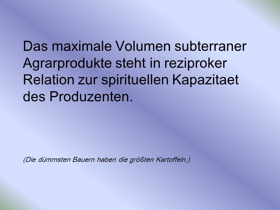 Das maximale Volumen subterraner Agrarprodukte steht in reziproker Relation zur spirituellen Kapazitaet des Produzenten.