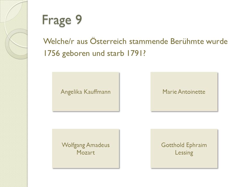 Frage 9 Welche/r aus Österreich stammende Berühmte wurde 1756 geboren und starb 1791 Angelika Kauffmann.