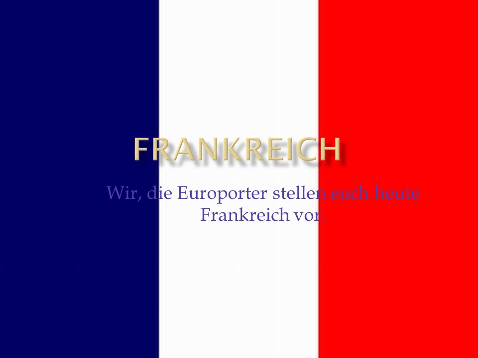 Wir, die Europorter stellen euch heute Frankreich vor.