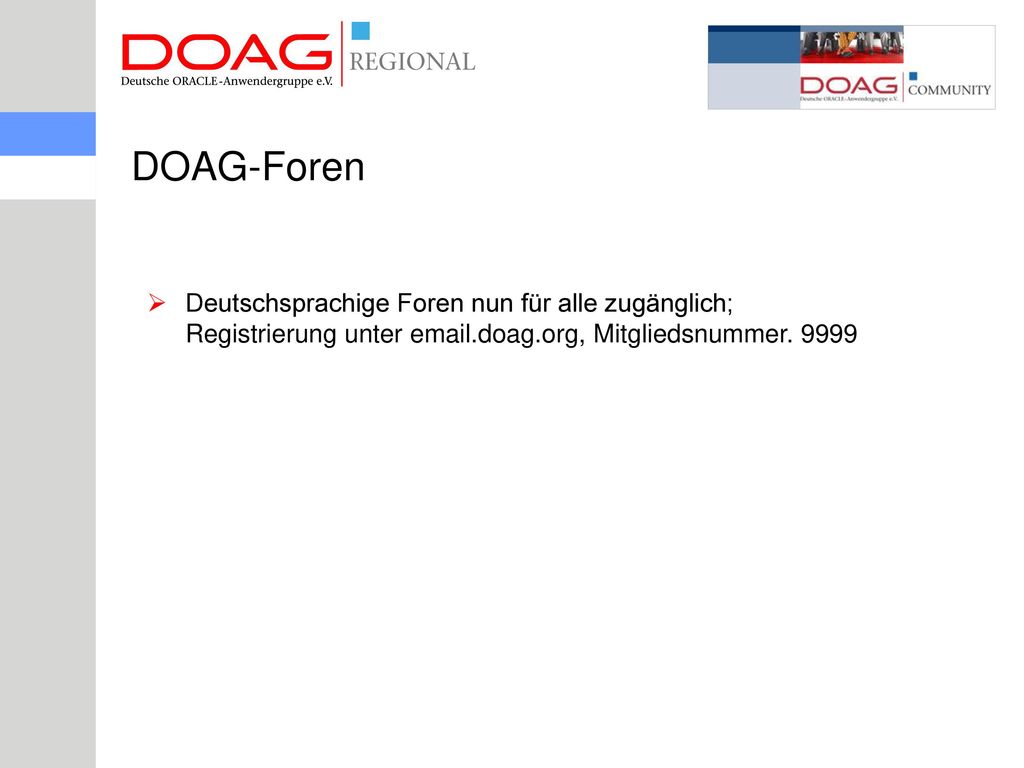 DOAG-Foren Deutschsprachige Foren nun für alle zugänglich; Registrierung unter  .doag.org, Mitgliedsnummer.