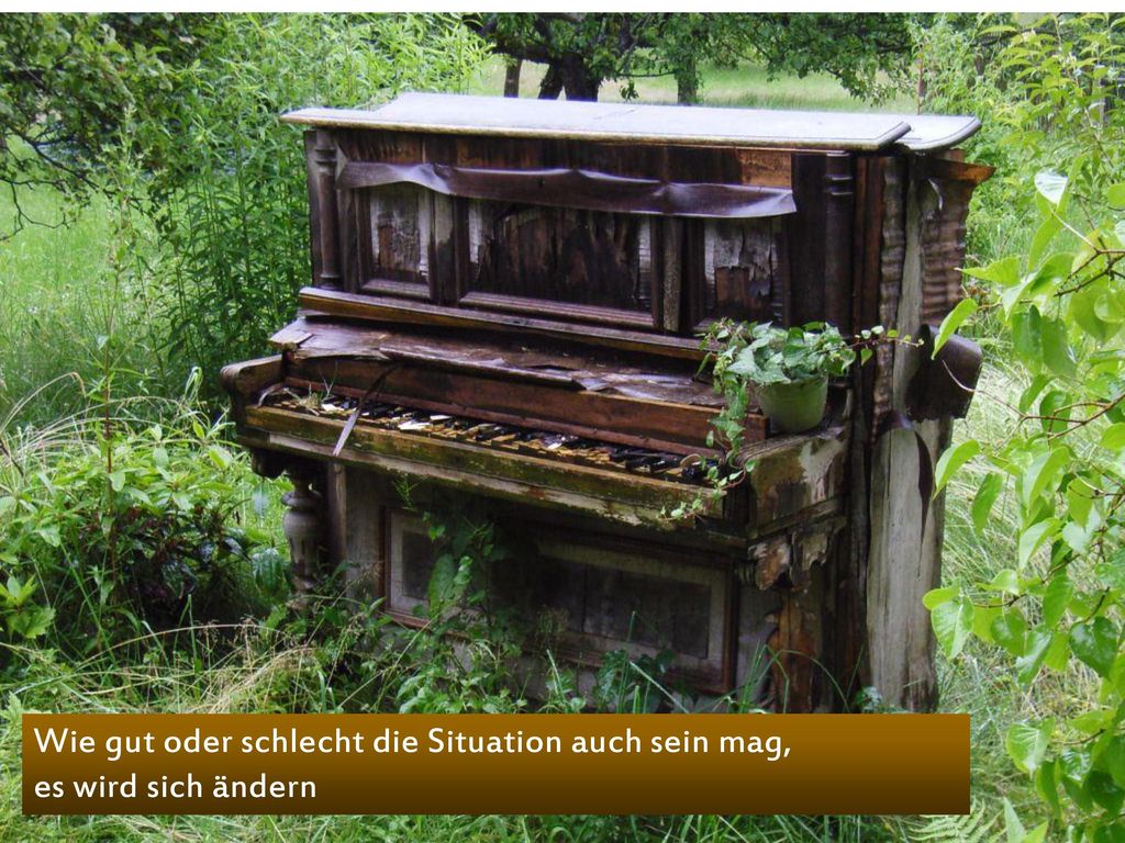 Wie gut oder schlecht die Situation auch sein mag, es wird sich ändern