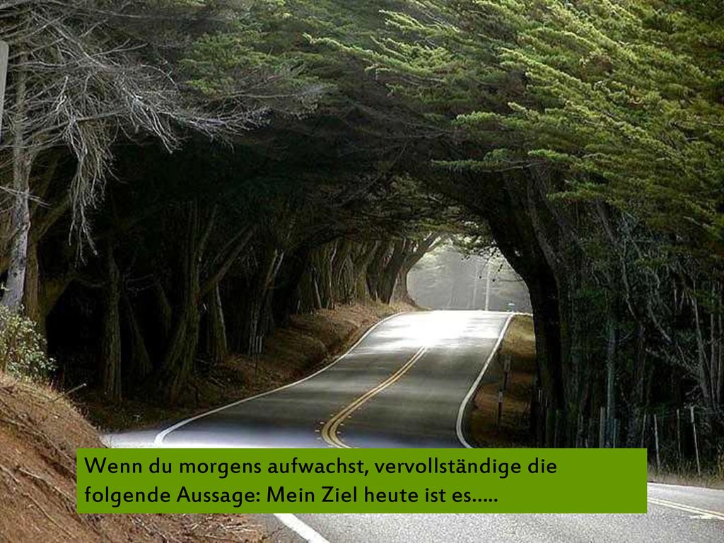Wenn du morgens aufwachst, vervollständige die folgende Aussage: Mein Ziel heute ist es…..