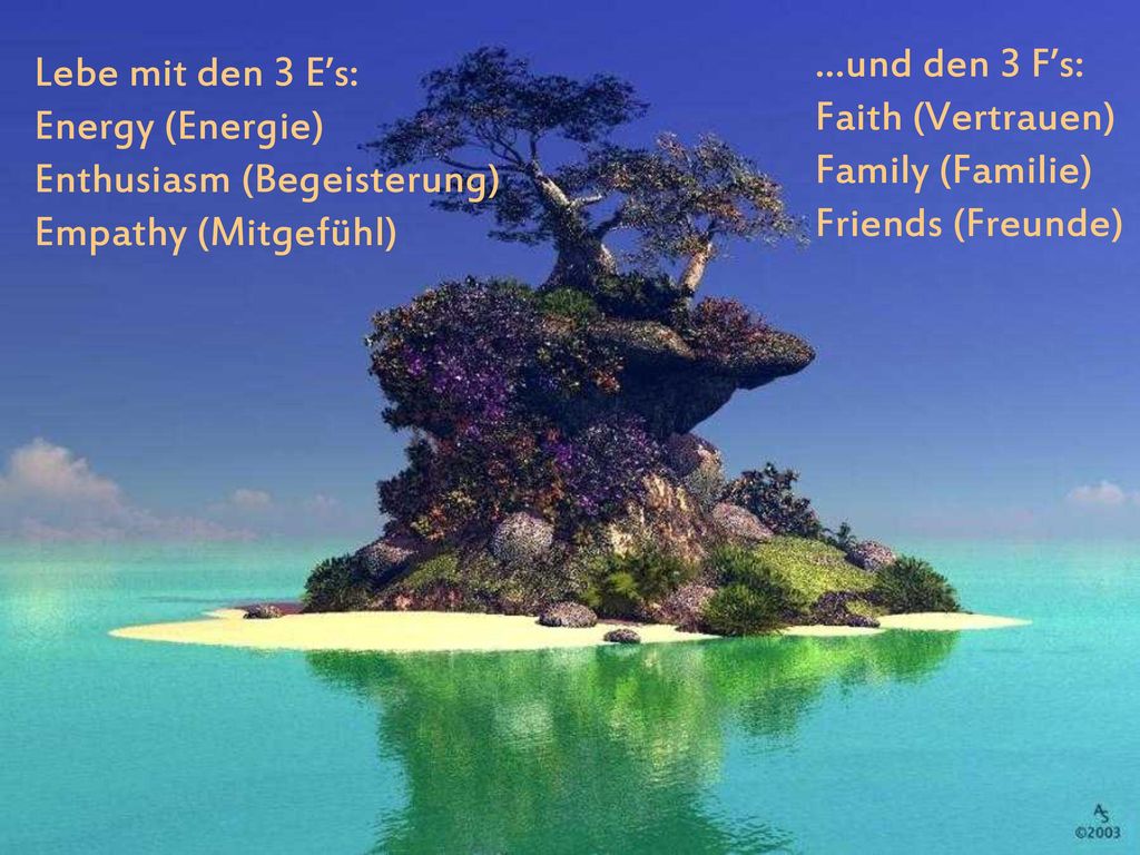 …und den 3 F’s: Faith (Vertrauen) Family (Familie) Friends (Freunde)