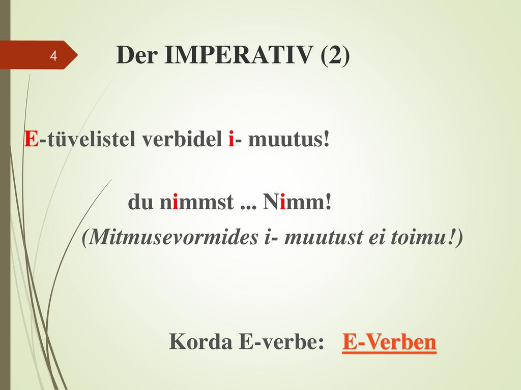 Der IMPERATIV (2) E-tüvelistel verbidel i- muutus! du nimmst ... Nimm! (Mitmusevormides i- muutust ei toimu!) Korda E-verbe: E-Verben