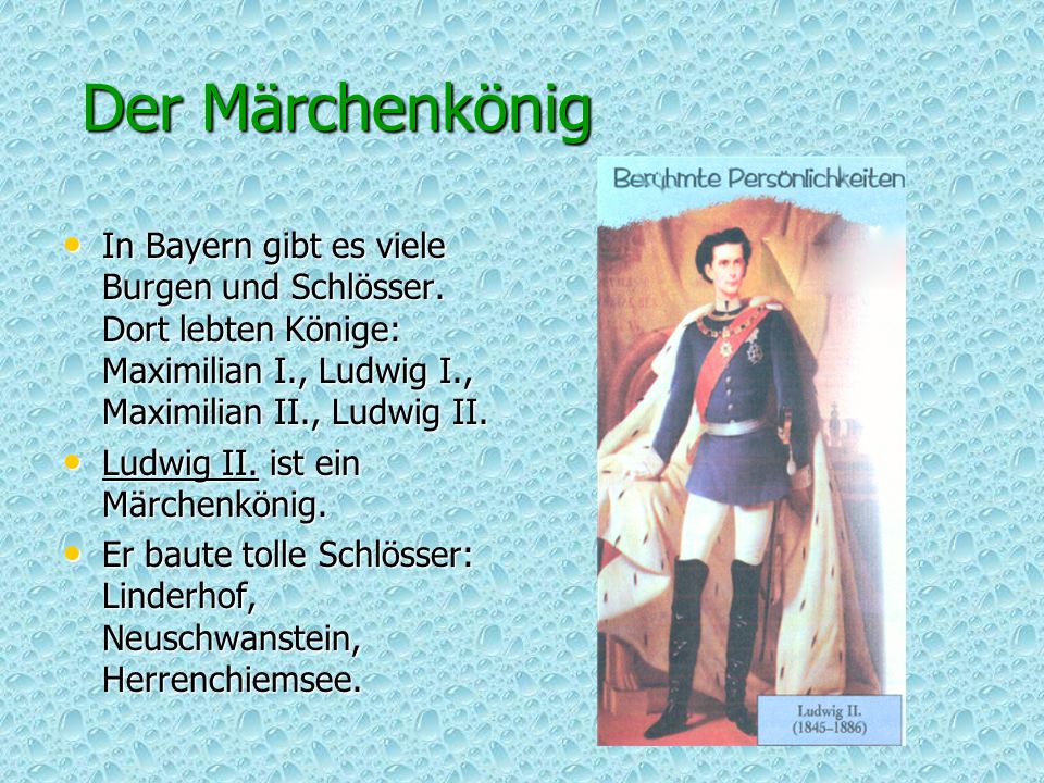 Der Märchenkönig In Bayern gibt es viele Burgen und Schlösser. Dort lebten Könige: Maximilian I., Ludwig I., Maximilian II., Ludwig II.