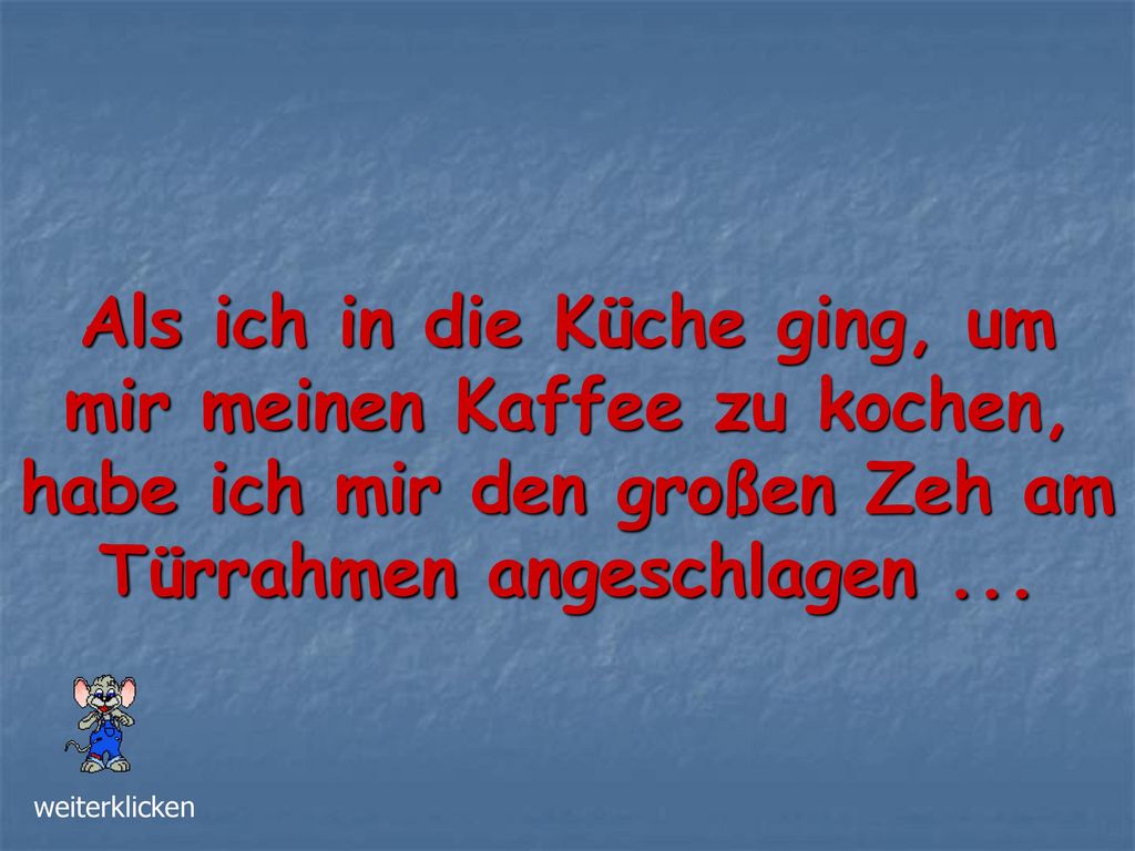 Als ich in die Küche ging, um mir meinen Kaffee zu kochen, habe ich mir den großen Zeh am Türrahmen angeschlagen ...