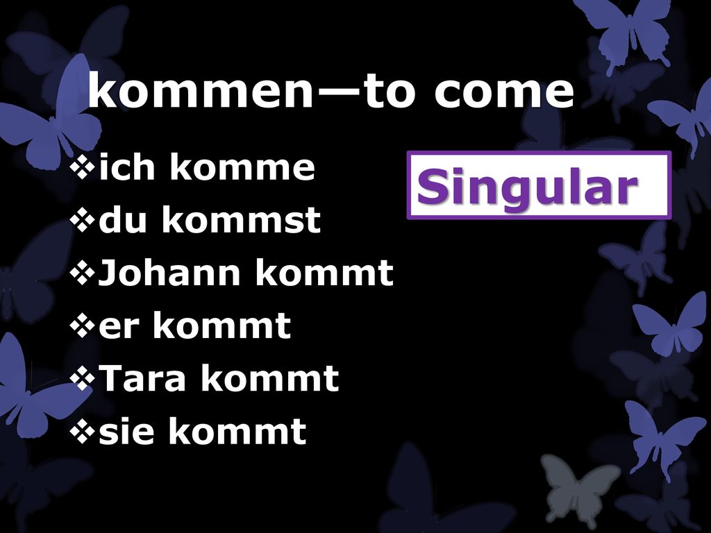 kommen—to come Singular ich komme du kommst Johann kommt er kommt