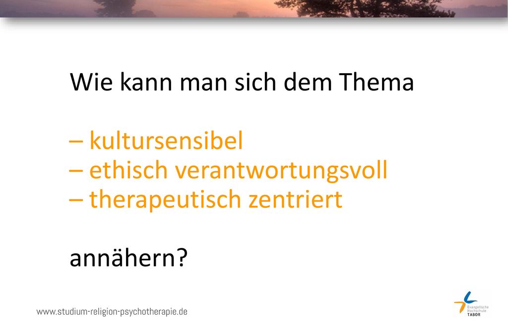 Wie kann man sich dem Thema – kultursensibel – ethisch verantwortungsvoll – therapeutisch zentriert annähern
