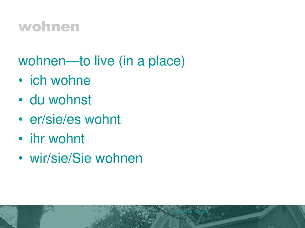 wohnen wohnen—to live (in a place) ich wohne du wohnst er/sie/es wohnt