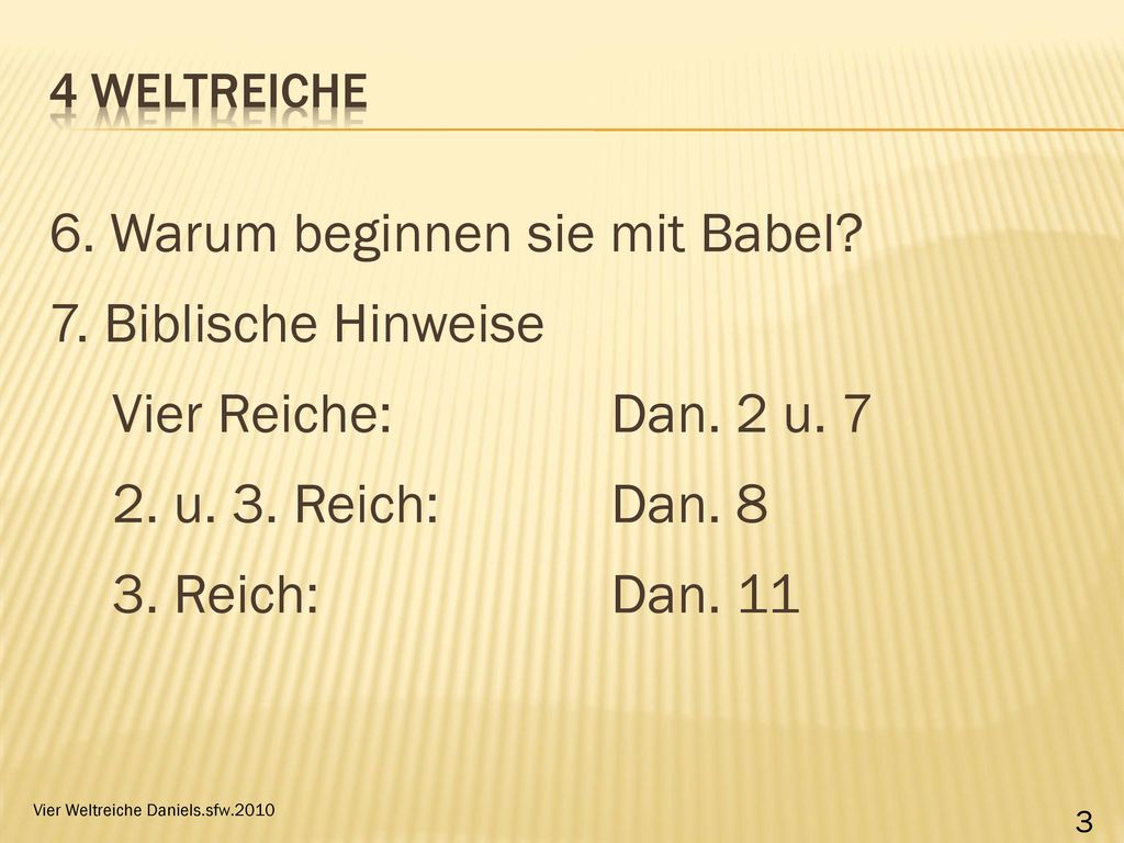 4 WeltReiche 6. Warum beginnen sie mit Babel 7. Biblische Hinweise Vier Reiche: Dan. 2 u u. 3. Reich: Dan Reich: Dan. 11