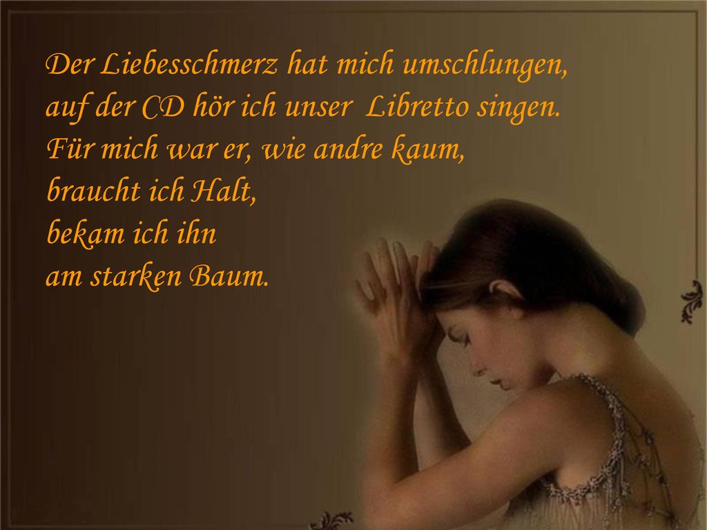 Der Liebesschmerz hat mich umschlungen, auf der CD hör ich unser Libretto singen.
