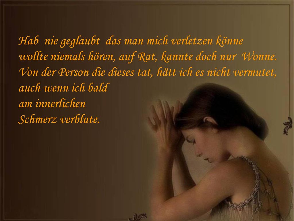 Hab nie geglaubt das man mich verletzen könne wollte niemals hören, auf Rat, kannte doch nur Wonne.
