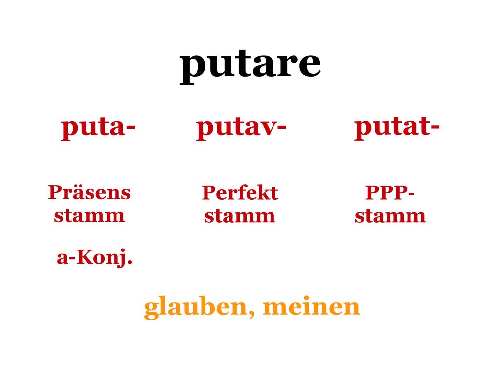putare puta- putav- putat- glauben, meinen Präsens stamm Perfekt stamm