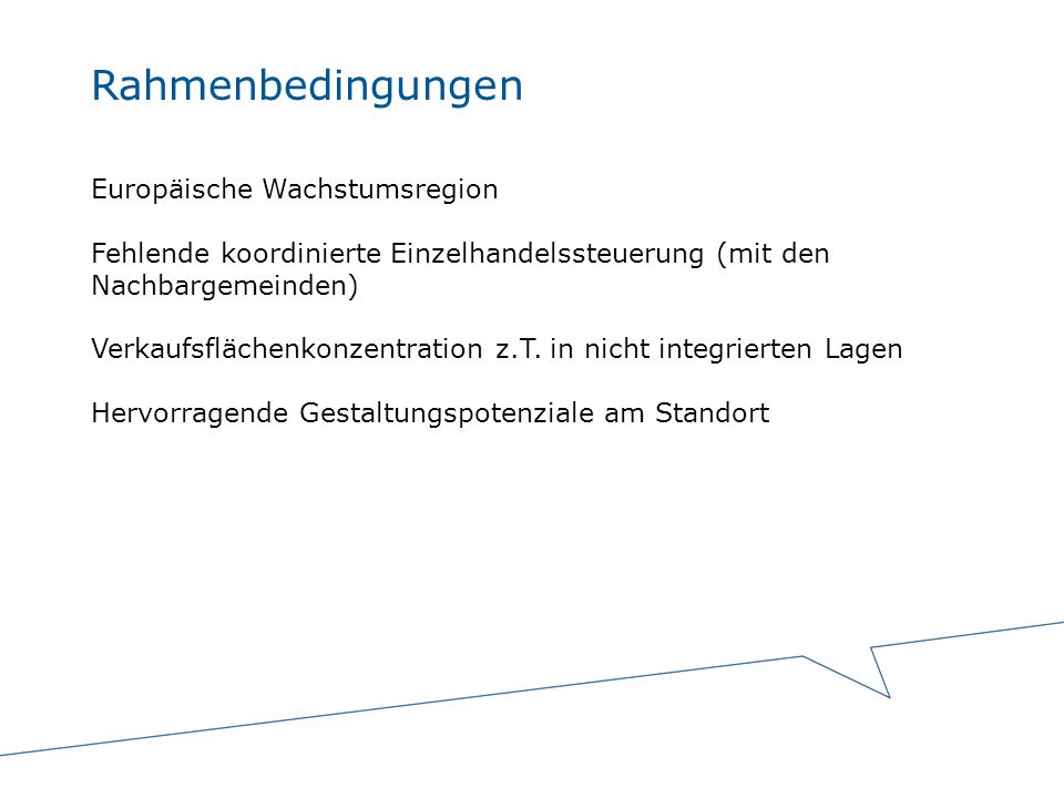 Rahmenbedingungen Europäische Wachstumsregion Fehlende koordinierte Einzelhandelssteuerung (mit den Nachbargemeinden) Verkaufsflächenkonzentration z.T.