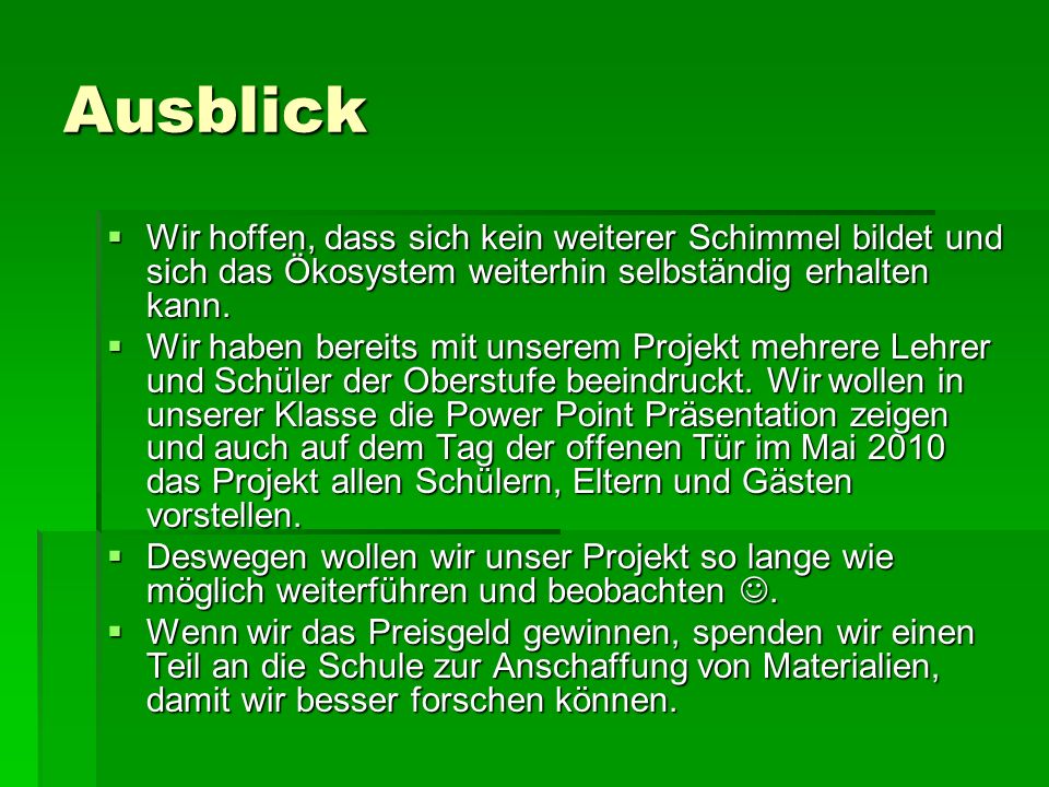 Ausblick Wir hoffen, dass sich kein weiterer Schimmel bildet und sich das Ökosystem weiterhin selbständig erhalten kann.