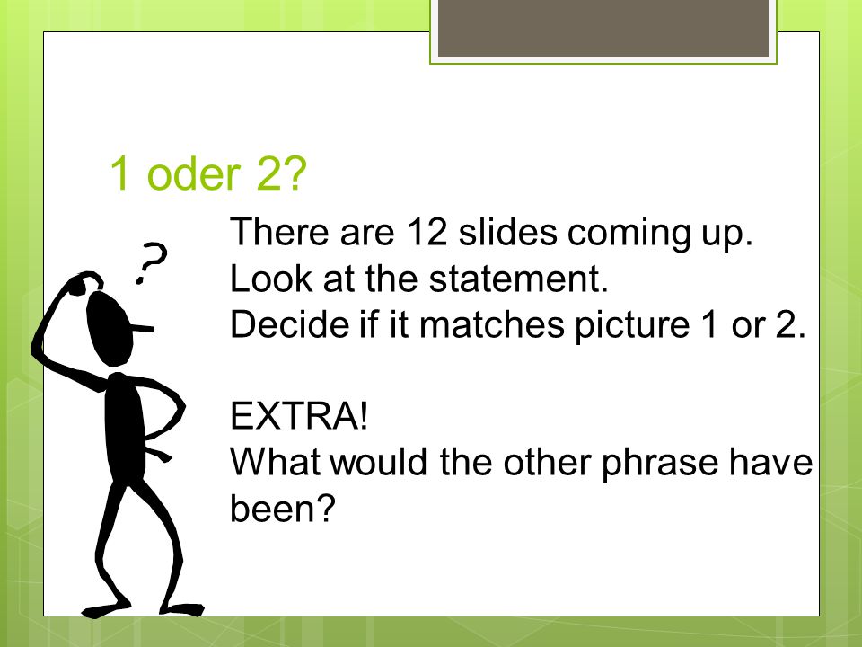 1 oder 2 There are 12 slides coming up. Look at the statement.