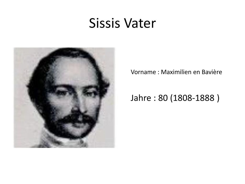 Sissis Vater Vorname : Maximilien en Bavière Jahre : 80 ( )