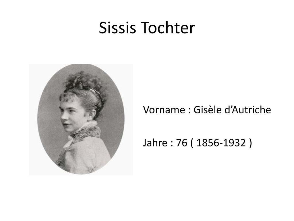 Sissis Tochter Vorname : Gisèle d’Autriche Jahre : 76 ( )