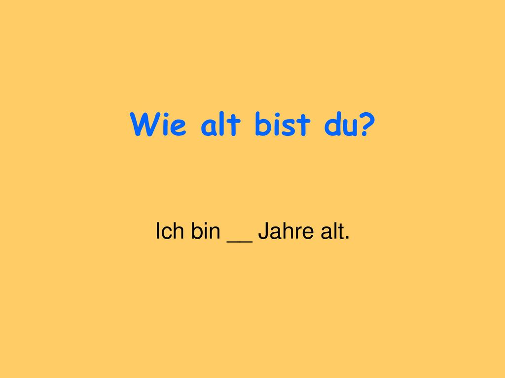 Wie alt bist du Ich bin __ Jahre alt.