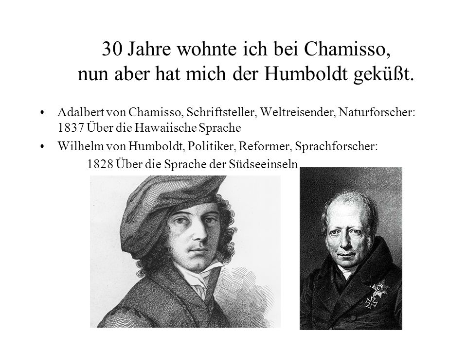 30 Jahre wohnte ich bei Chamisso, nun aber hat mich der Humboldt geküßt.