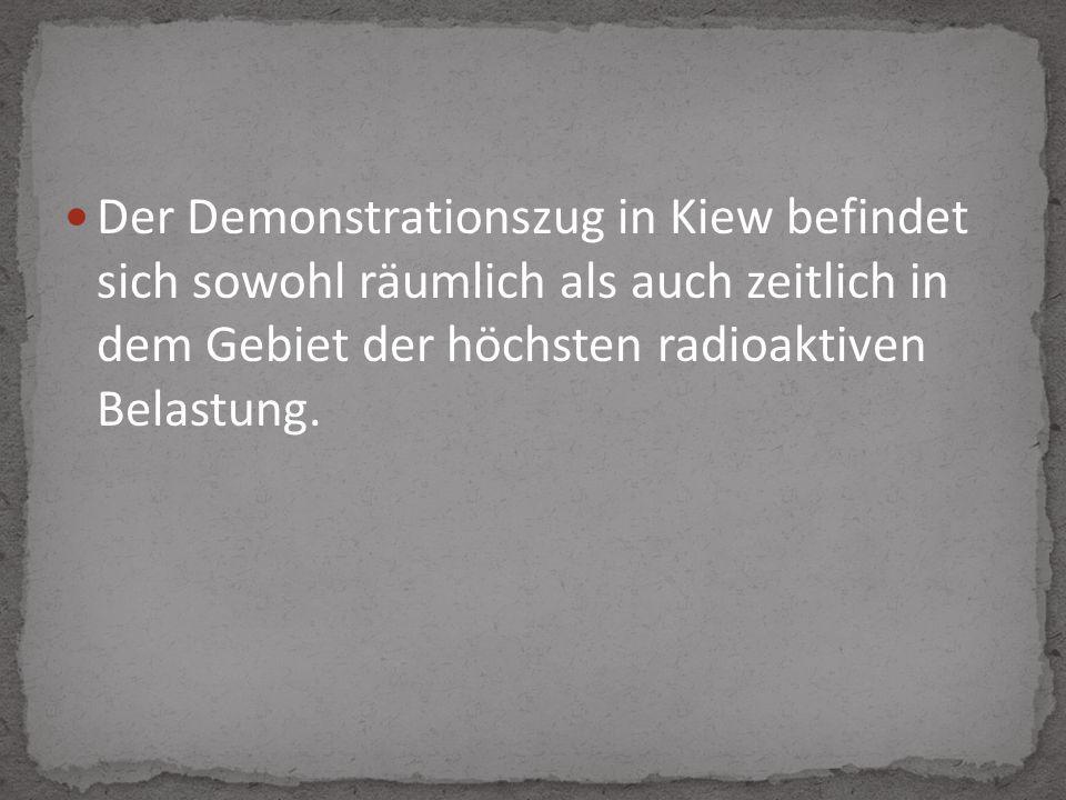 Der Demonstrationszug in Kiew befindet sich sowohl räumlich als auch zeitlich in dem Gebiet der höchsten radioaktiven Belastung.