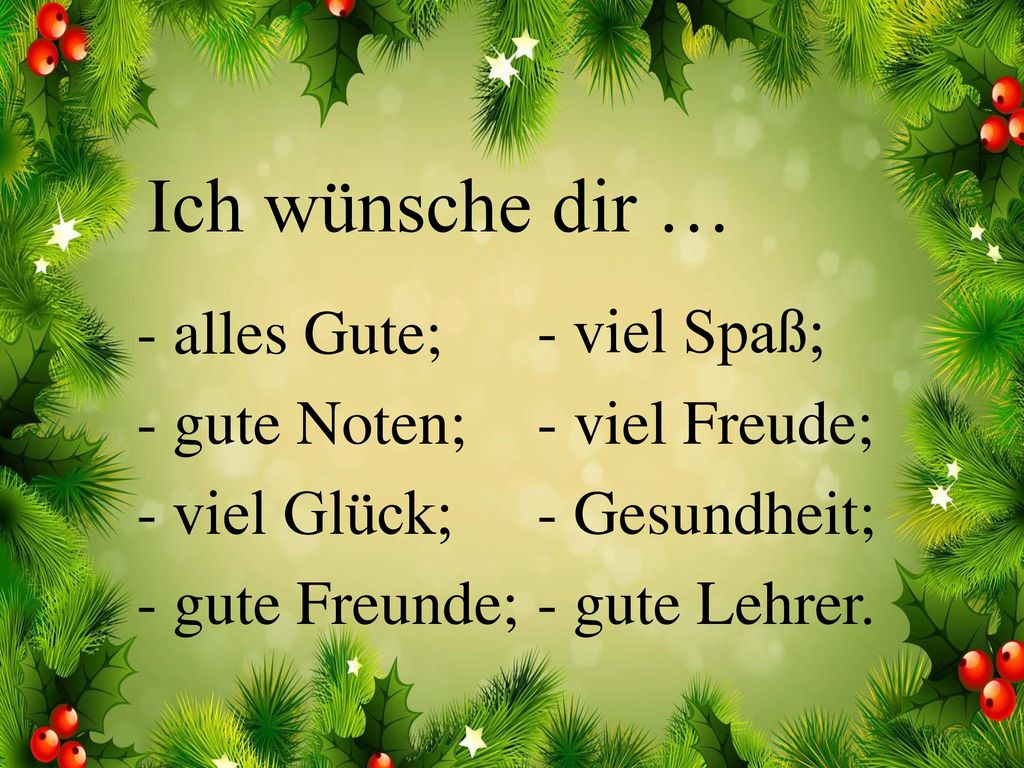 Ich wünsche dir … - alles Gute; - gute Noten; - viel Glück; - gute Freunde; - viel Spaß; - viel Freude;