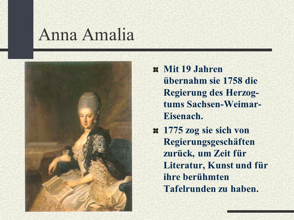 Anna Amalia Mit 19 Jahren übernahm sie 1758 die Regierung des Herzog-tums Sachsen-Weimar-Eisenach.