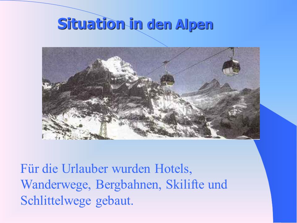 Situation in den Alpen Für die Urlauber wurden Hotels, Wanderwege, Bergbahnen, Skilifte und Schlittelwege gebaut.