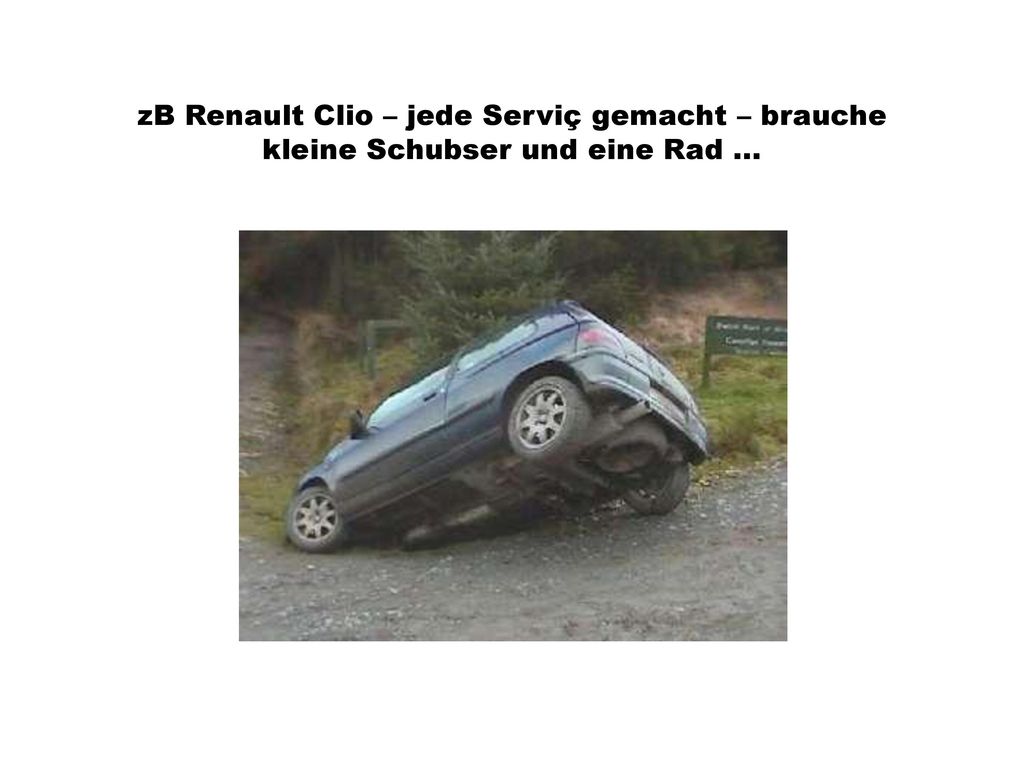 zB Renault Clio – jede Serviç gemacht – brauche kleine Schubser und eine Rad ...
