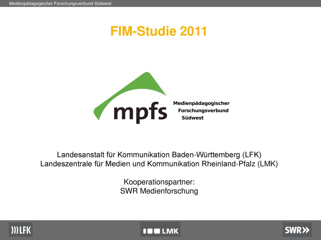 FIM-Studie 2011 Landesanstalt für Kommunikation Baden-Württemberg (LFK) Landeszentrale für Medien und Kommunikation Rheinland-Pfalz (LMK)
