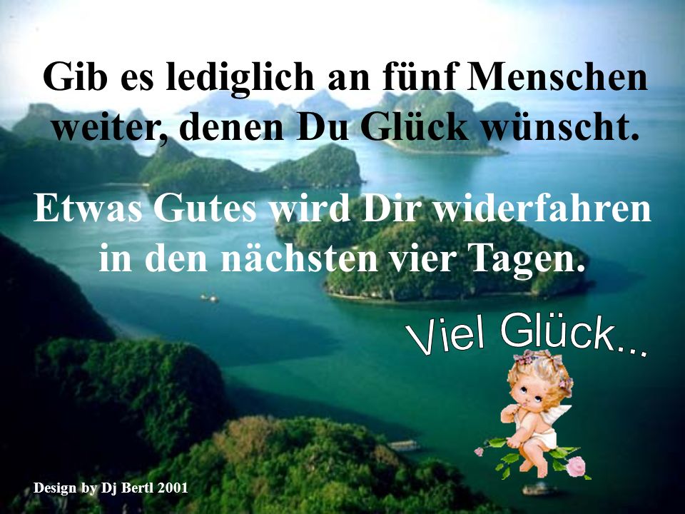 Gib es lediglich an fünf Menschen weiter, denen Du Glück wünscht.