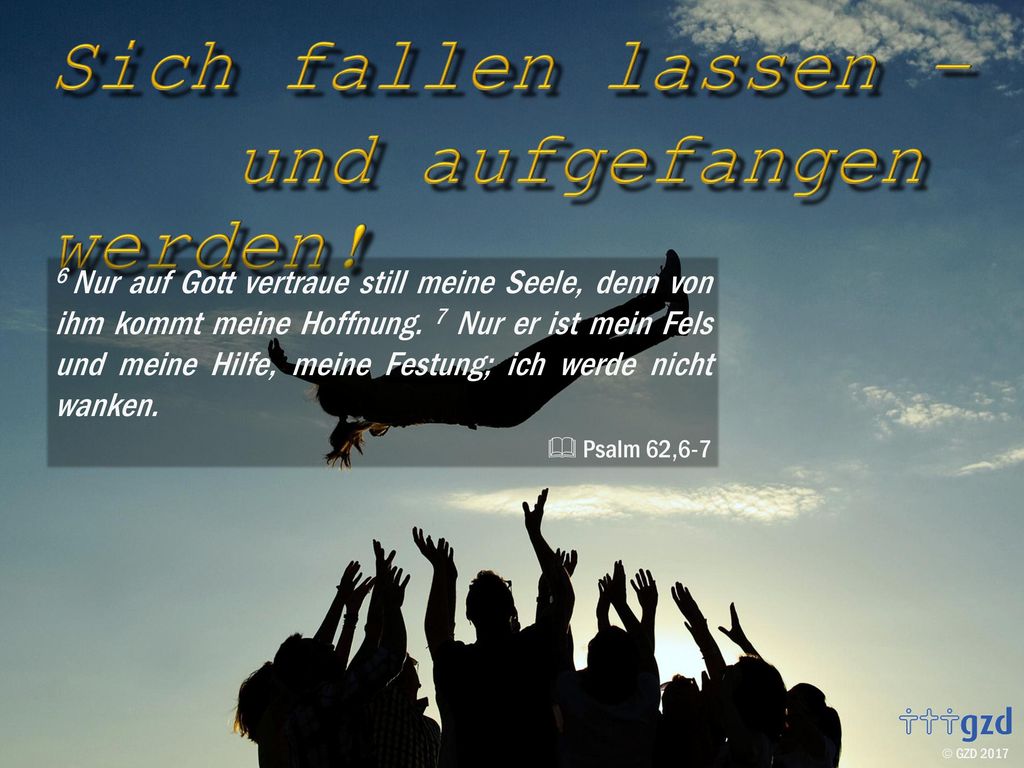 6 Nur auf Gott vertraue still meine Seele, denn von ihm kommt meine Hoffnung. 7 Nur er ist mein Fels und meine Hilfe, meine Festung; ich werde nicht wanken.