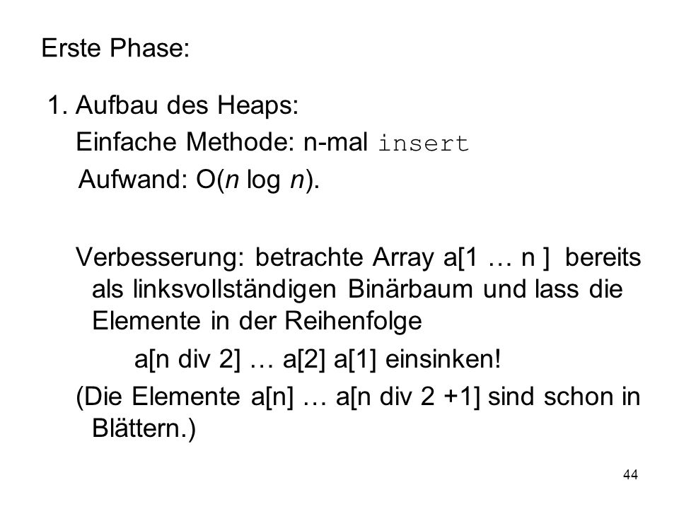 Erste Phase: 1. Aufbau des Heaps: Einfache Methode: n-mal insert. Aufwand: O(n log n).