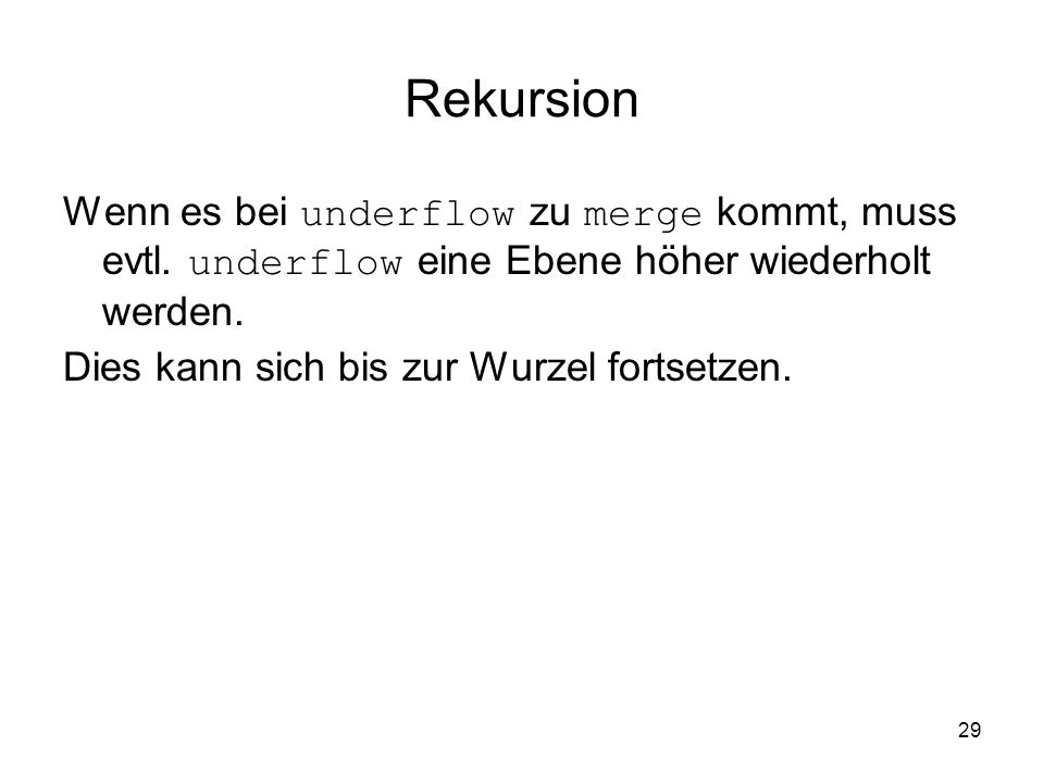 Rekursion Wenn es bei underflow zu merge kommt, muss evtl. underflow eine Ebene höher wiederholt werden.
