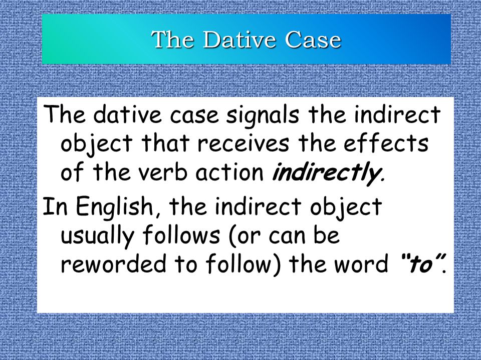 The Dative Case The dative case signals the indirect object that receives the effects of the verb action indirectly.
