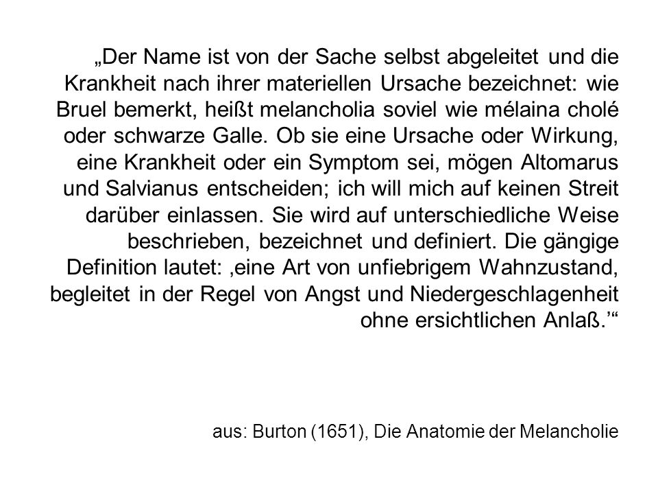 „Der Name ist von der Sache selbst abgeleitet und die Krankheit nach ihrer materiellen Ursache bezeichnet: wie Bruel bemerkt, heißt melancholia soviel wie mélaina cholé oder schwarze Galle.