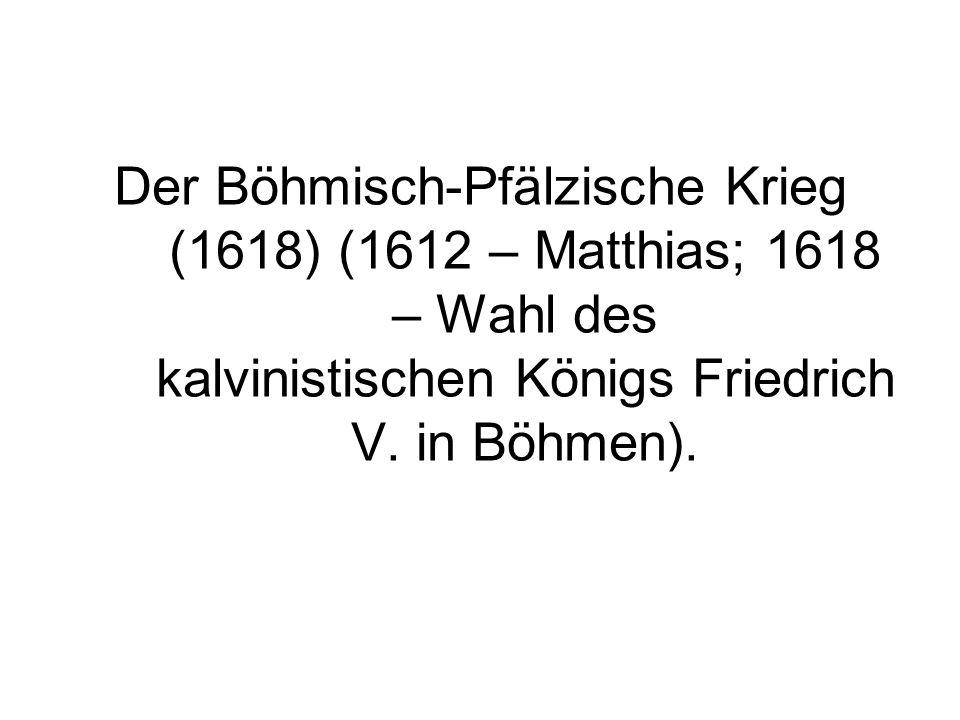 Der Böhmisch-Pfälzische Krieg (1618) (1612 – Matthias; 1618 – Wahl des kalvinistischen Königs Friedrich V.