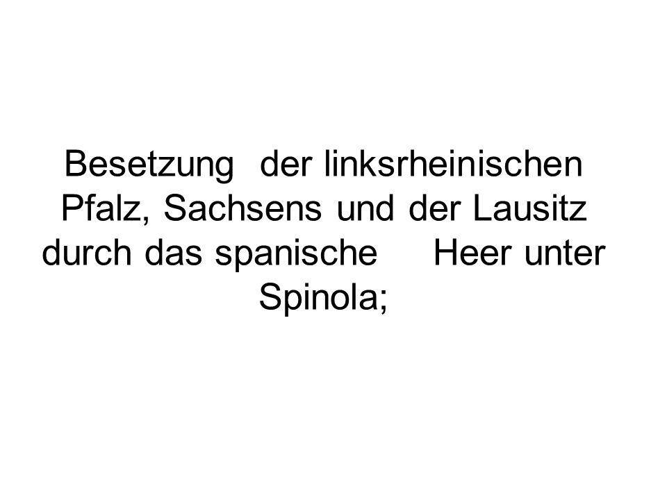 Besetzung der linksrheinischen Pfalz, Sachsens und der Lausitz durch das spanische Heer unter Spinola;