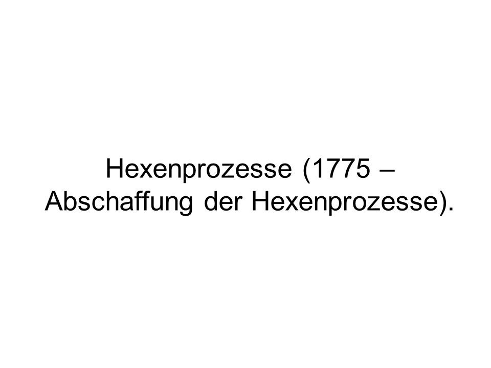 Hexenprozesse (1775 – Abschaffung der Hexenprozesse).