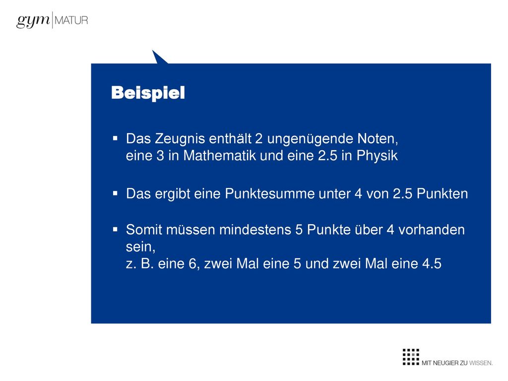 Beispiel Das Zeugnis enthält 2 ungenügende Noten, eine 3 in Mathematik und eine 2.5 in Physik. Das ergibt eine Punktesumme unter 4 von 2.5 Punkten.