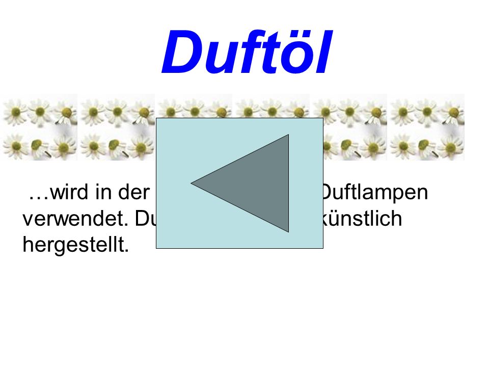 Duftöl …wird in der Kosmetik und in Duftlampen verwendet. Duftöle werden oft künstlich hergestellt.