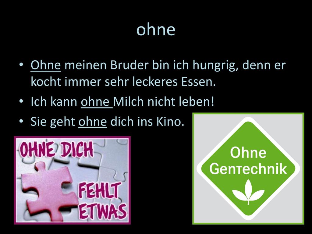ohne Ohne meinen Bruder bin ich hungrig, denn er kocht immer sehr leckeres Essen. Ich kann ohne Milch nicht leben!