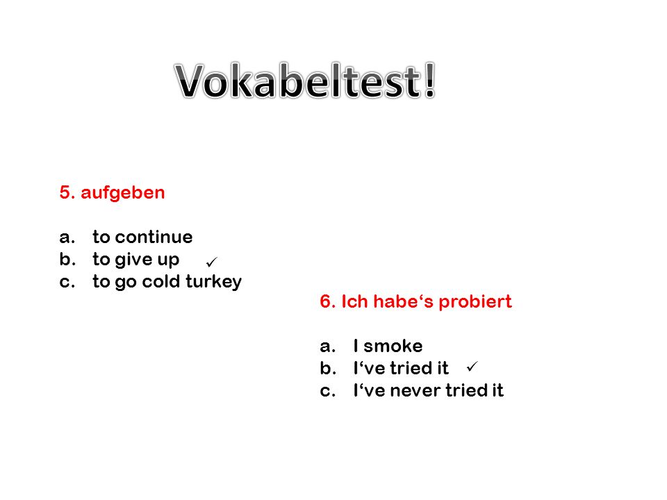 Vokabeltest! 5. aufgeben to continue to give up to go cold turkey