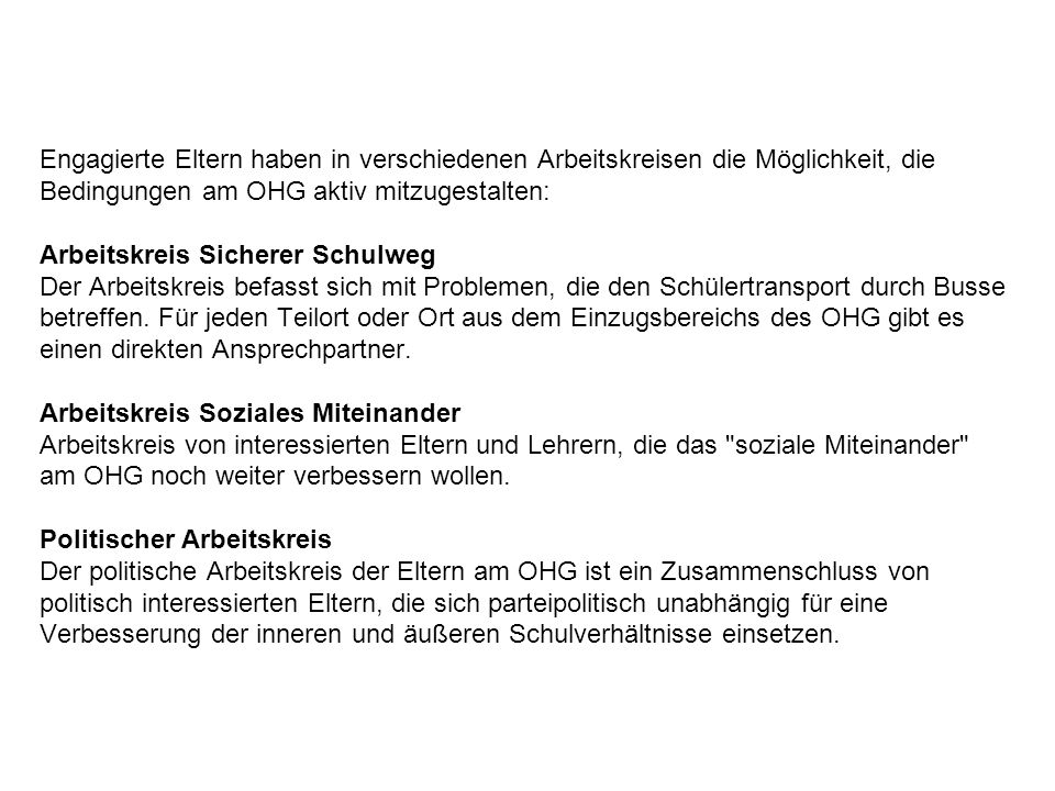 Engagierte Eltern haben in verschiedenen Arbeitskreisen die Möglichkeit, die Bedingungen am OHG aktiv mitzugestalten: Arbeitskreis Sicherer Schulweg Der Arbeitskreis befasst sich mit Problemen, die den Schülertransport durch Busse betreffen.