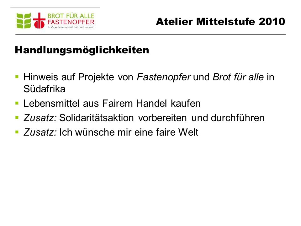 Atelier Mittelstufe 2010 Handlungsmöglichkeiten. Hinweis auf Projekte von Fastenopfer und Brot für alle in Südafrika.