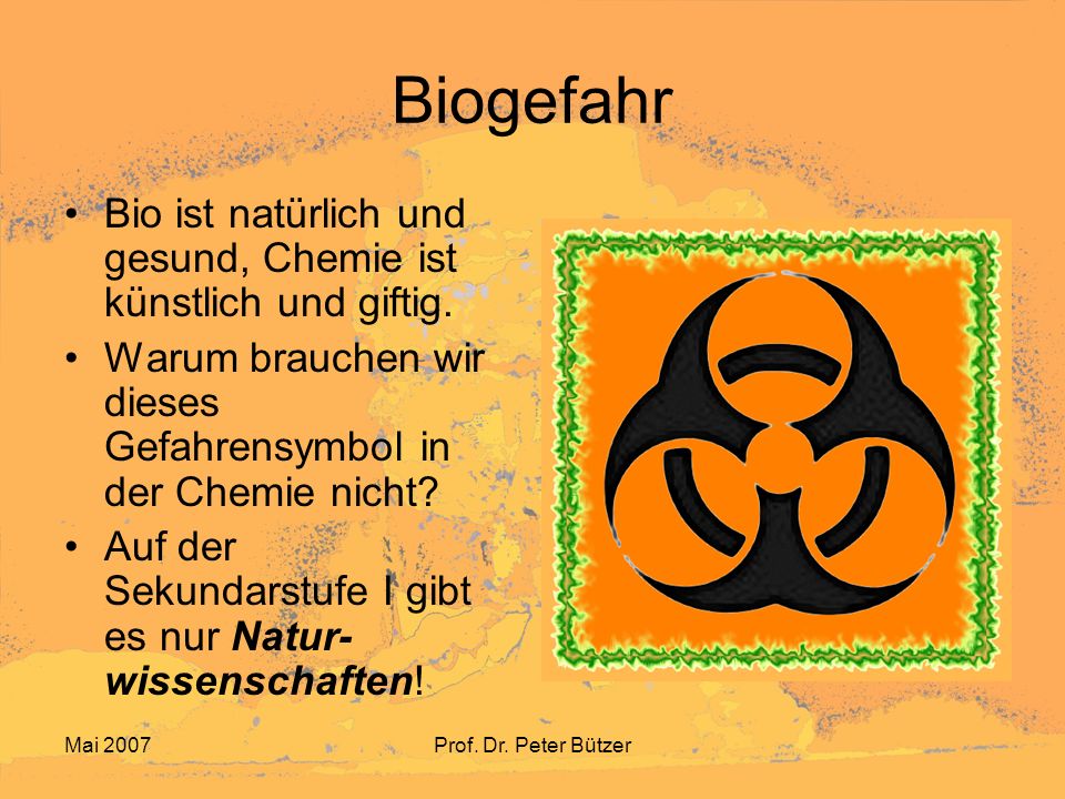 Biogefahr Bio ist natürlich und gesund, Chemie ist künstlich und giftig. Warum brauchen wir dieses Gefahrensymbol in der Chemie nicht