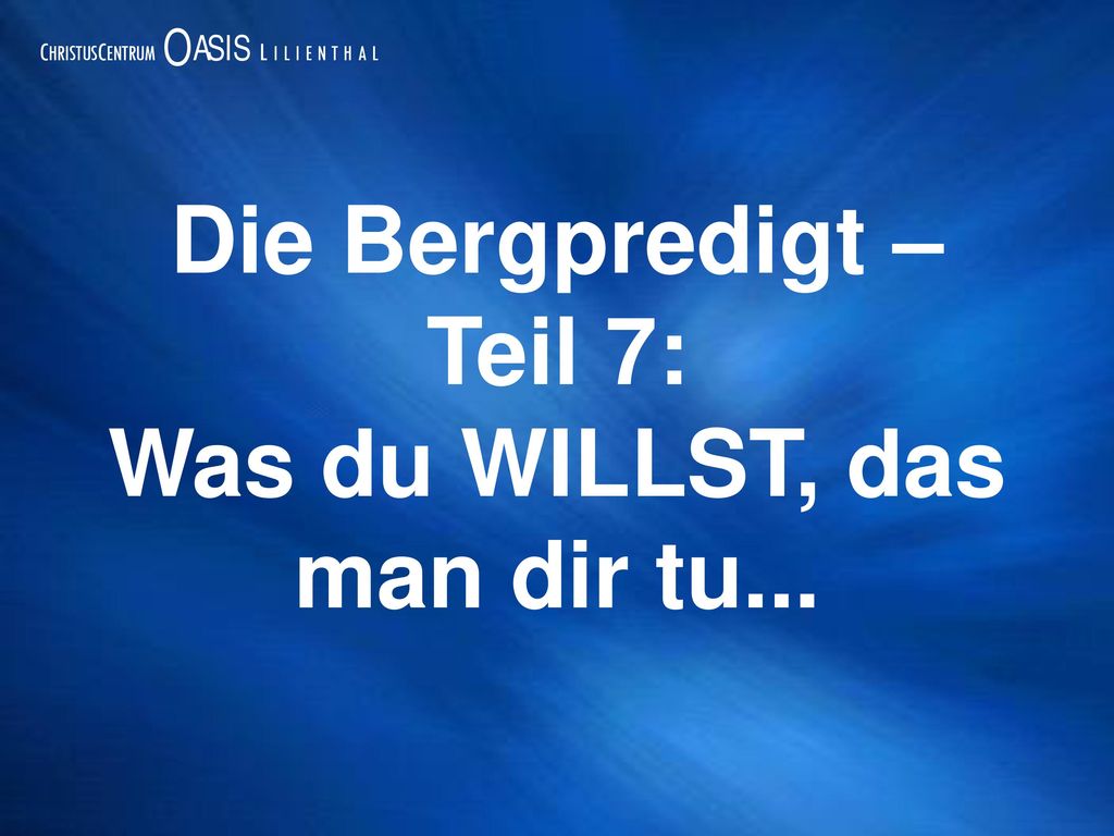 Die Bergpredigt – Teil 7: Was du WILLST, das man dir tu...
