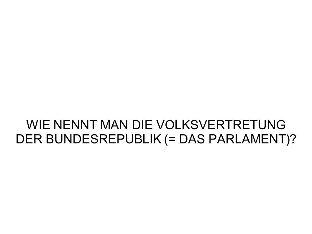 WIE NENNT MAN DIE VOLKSVERTRETUNG DER BUNDESREPUBLIK (= DAS PARLAMENT)
